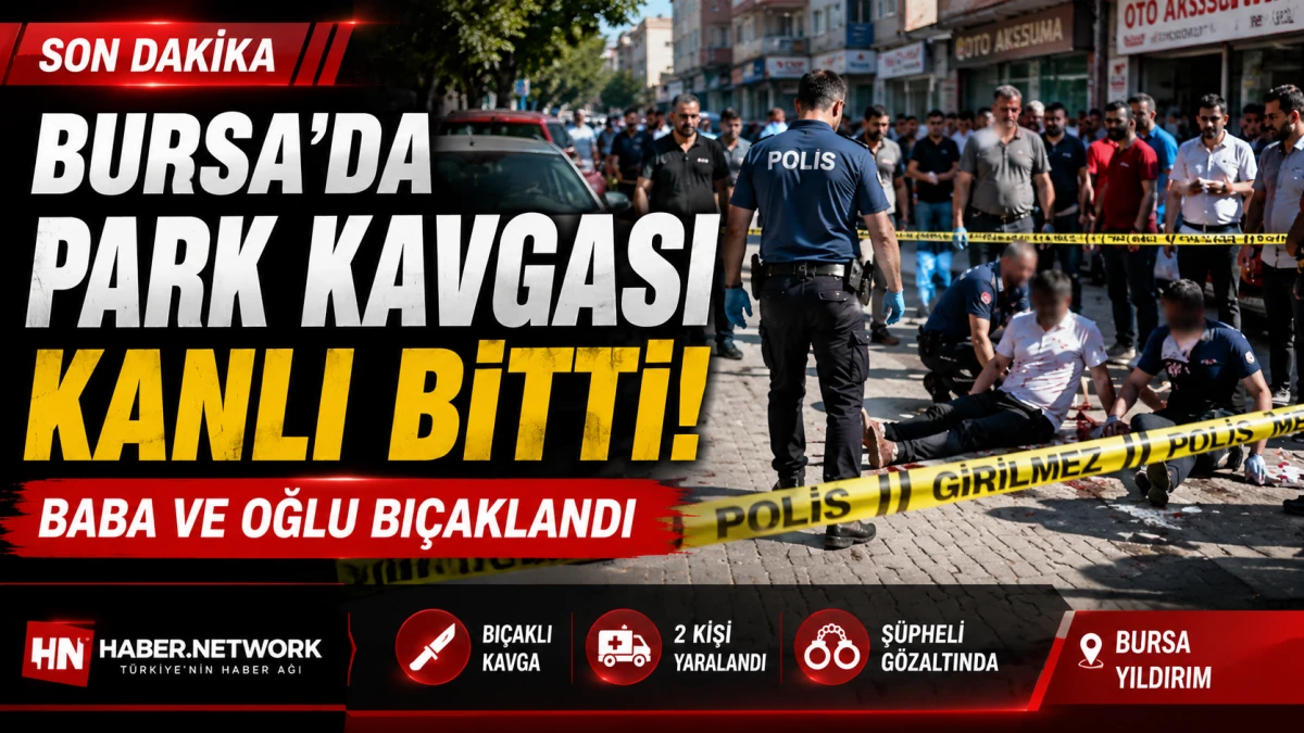 Bursa'da park kavgası kanlı bitti! Baba ve oğlu bı&ccedil;aklandı