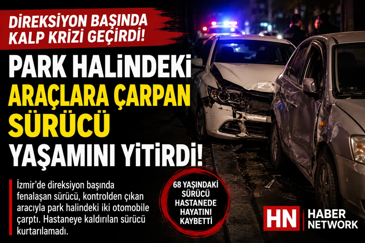 Direksiyon başında kalp krizi ge&ccedil;irdi! Park halindeki ara&ccedil;lara &ccedil;arpan s&uuml;r&uuml;c&uuml; yaşamını yitirdi